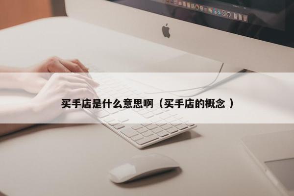 买手店是什么意思啊（买手店的概念 ）