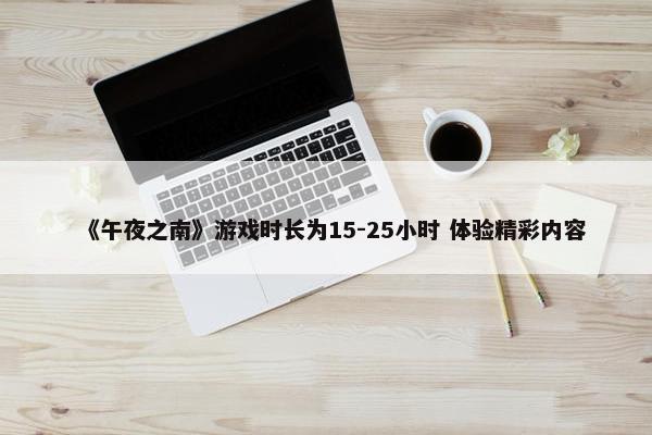 《午夜之南》游戏时长为15-25小时 体验精彩内容