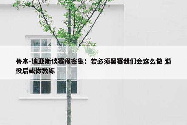 鲁本-迪亚斯谈赛程密集：若必须罢赛我们会这么做 退役后或做教练