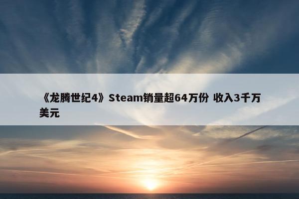 《龙腾世纪4》Steam销量超64万份 收入3千万美元