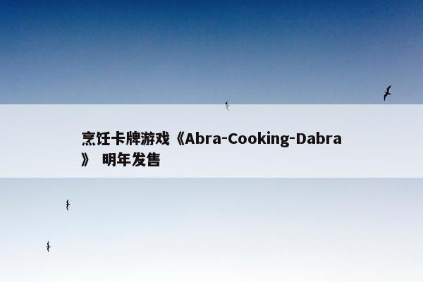 烹饪卡牌游戏《Abra-Cooking-Dabra》 明年发售