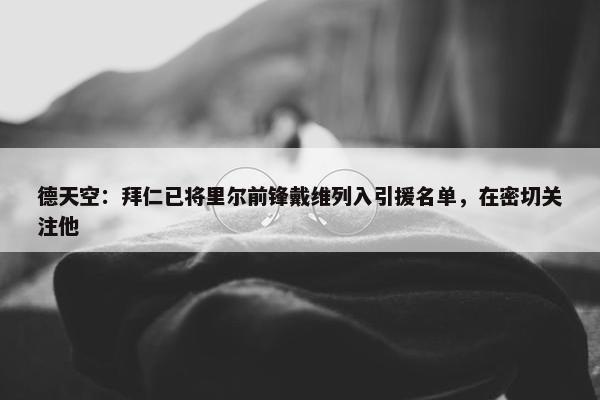 德天空：拜仁已将里尔前锋戴维列入引援名单，在密切关注他