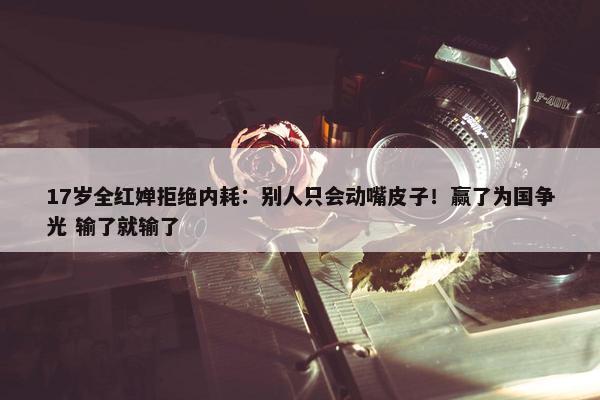 17岁全红婵拒绝内耗：别人只会动嘴皮子！赢了为国争光 输了就输了