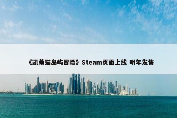 《凯蒂猫岛屿冒险》Steam页面上线 明年发售