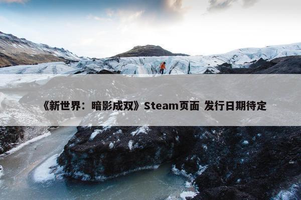 《新世界：暗影成双》Steam页面 发行日期待定