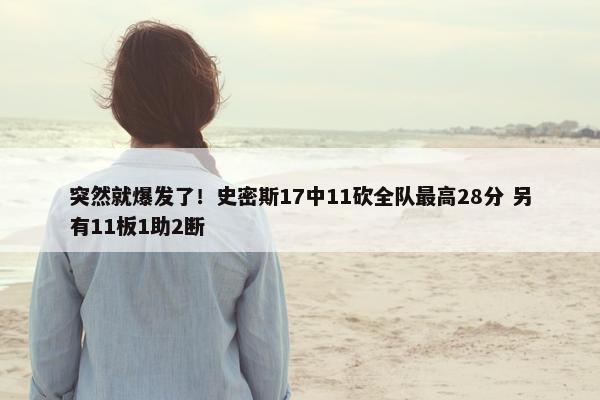 突然就爆发了！史密斯17中11砍全队最高28分 另有11板1助2断