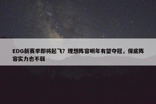 EDG新赛季即将起飞？理想阵容明年有望夺冠，保底阵容实力也不弱