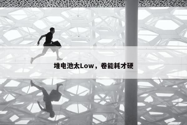 堆电池太Low，卷能耗才硬