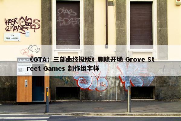 《GTA：三部曲终极版》删除开场 Grove Street Games 制作组字样