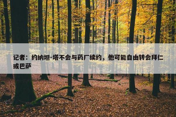 记者：约纳坦-塔不会与药厂续约，他可能自由转会拜仁或巴萨