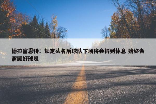 德拉富恩特：锁定头名后球队下场将会得到休息 始终会照顾好球员