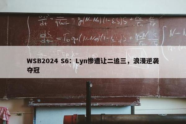 WSB2024 S6：Lyn惨遭让二追三，浪漫逆袭夺冠