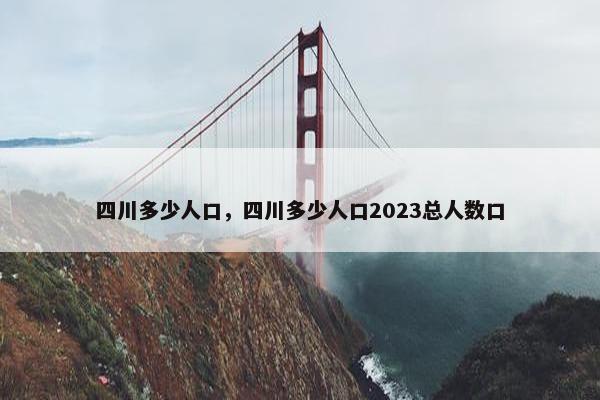 四川多少人口，四川多少人口2023总人数口