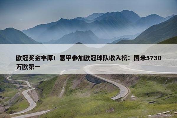 欧冠奖金丰厚！意甲参加欧冠球队收入榜：国米5730万欧第一