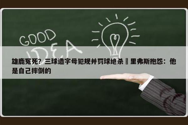 雄鹿冤死？三球造字母犯规并罚球绝杀 里弗斯抱怨：他是自己摔倒的