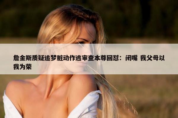 詹金斯质疑追梦脏动作逃审查本尊回怼：闭嘴 我父母以我为荣