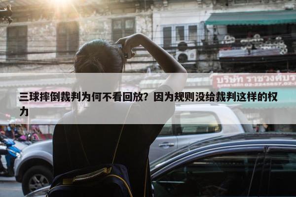 三球摔倒裁判为何不看回放？因为规则没给裁判这样的权力