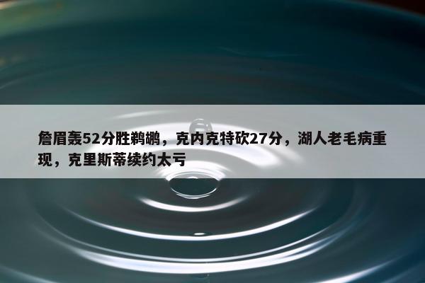 詹眉轰52分胜鹈鹕，克内克特砍27分，湖人老毛病重现，克里斯蒂续约太亏