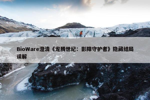 BioWare澄清《龙腾世纪：影障守护者》隐藏结局误解