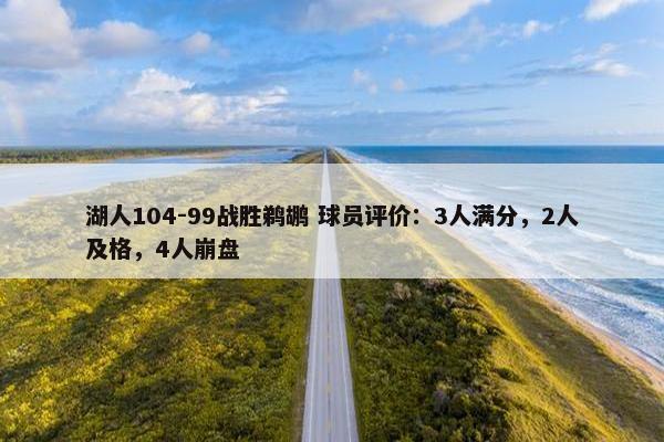 湖人104-99战胜鹈鹕 球员评价：3人满分，2人及格，4人崩盘