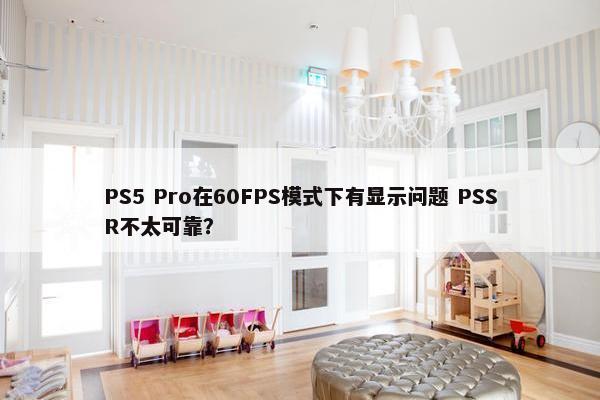 PS5 Pro在60FPS模式下有显示问题 PSSR不太可靠？