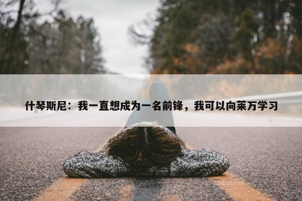 什琴斯尼：我一直想成为一名前锋，我可以向莱万学习