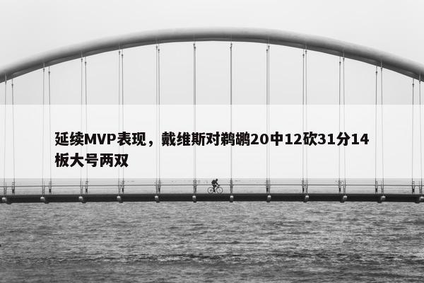 延续MVP表现，戴维斯对鹈鹕20中12砍31分14板大号两双