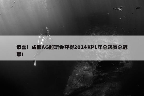 恭喜！成都AG超玩会夺得2024KPL年总决赛总冠军！