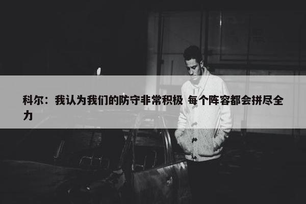 科尔：我认为我们的防守非常积极 每个阵容都会拼尽全力