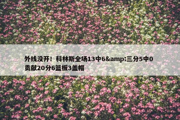 外线没开！科林斯全场13中6&三分5中0 贡献20分6篮板3盖帽