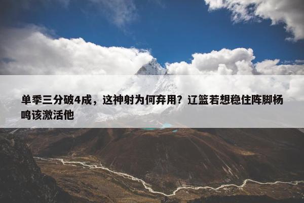 单季三分破4成，这神射为何弃用？辽篮若想稳住阵脚杨鸣该激活他