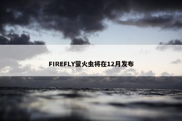 FIREFLY萤火虫将在12月发布