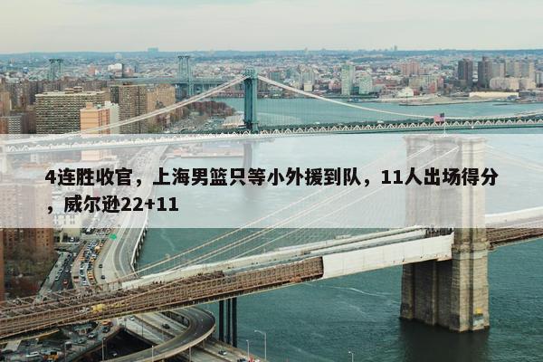 4连胜收官，上海男篮只等小外援到队，11人出场得分，威尔逊22+11