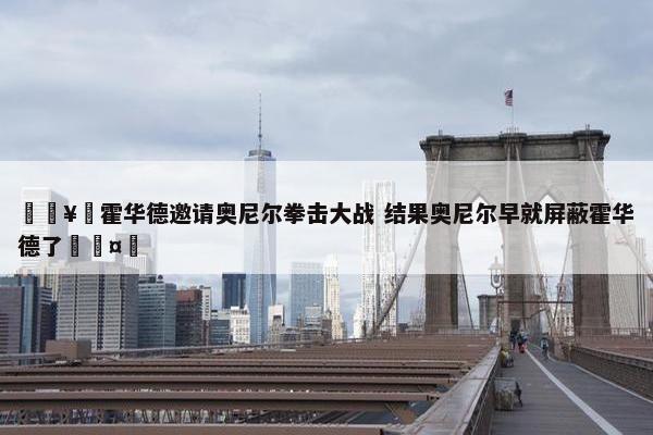 🥊霍华德邀请奥尼尔拳击大战 结果奥尼尔早就屏蔽霍华德了🤣