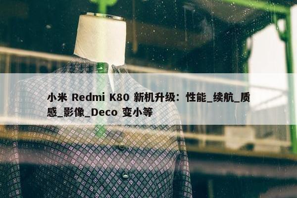 小米 Redmi K80 新机升级：性能_续航_质感_影像_Deco 变小等