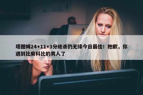 塔图姆24+11+3分绝杀仍无缘今日最佳！抱歉，你遇到比肩科比的男人了