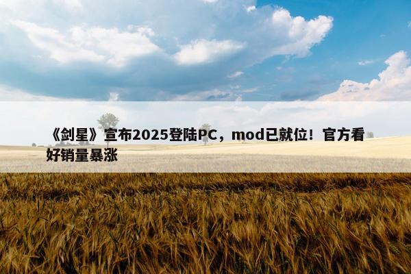 《剑星》宣布2025登陆PC，mod已就位！官方看好销量暴涨