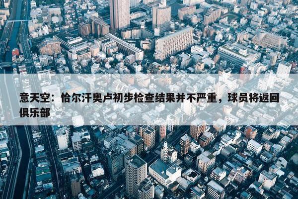 意天空：恰尔汗奥卢初步检查结果并不严重，球员将返回俱乐部