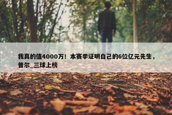 我真的值4000万！本赛季证明自己的6位亿元先生，普尔_三球上榜