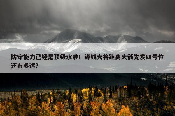 防守能力已经是顶级水准！锋线大将距离火箭先发四号位还有多远？