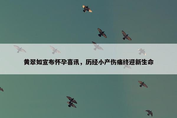 黄翠如宣布怀孕喜讯，历经小产伤痛终迎新生命