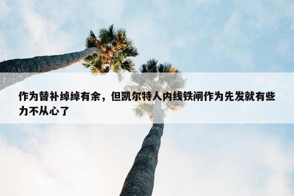 作为替补绰绰有余，但凯尔特人内线铁闸作为先发就有些力不从心了