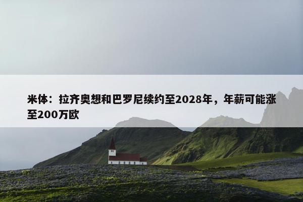 米体：拉齐奥想和巴罗尼续约至2028年，年薪可能涨至200万欧