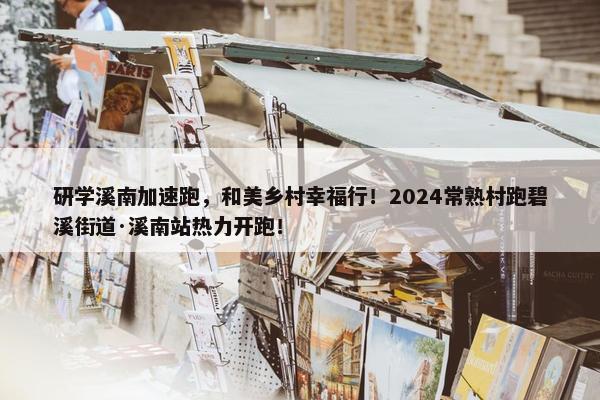 研学溪南加速跑，和美乡村幸福行！2024常熟村跑碧溪街道·溪南站热力开跑！