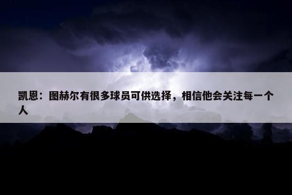 凯恩：图赫尔有很多球员可供选择，相信他会关注每一个人