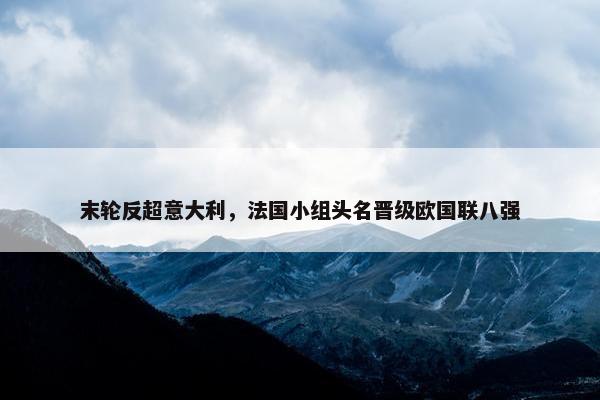 末轮反超意大利，法国小组头名晋级欧国联八强