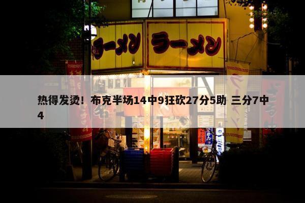 热得发烫！布克半场14中9狂砍27分5助 三分7中4