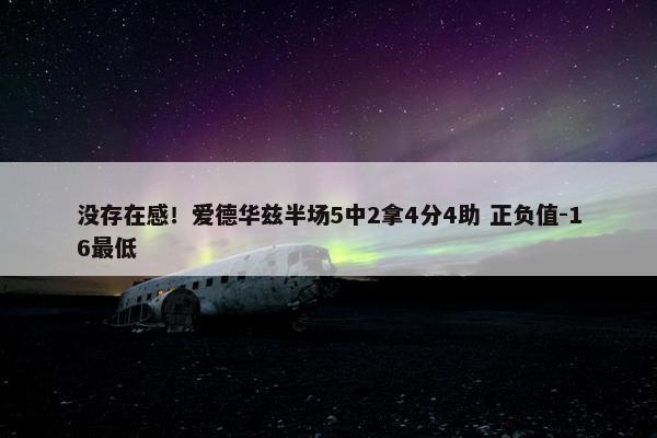 没存在感！爱德华兹半场5中2拿4分4助 正负值-16最低