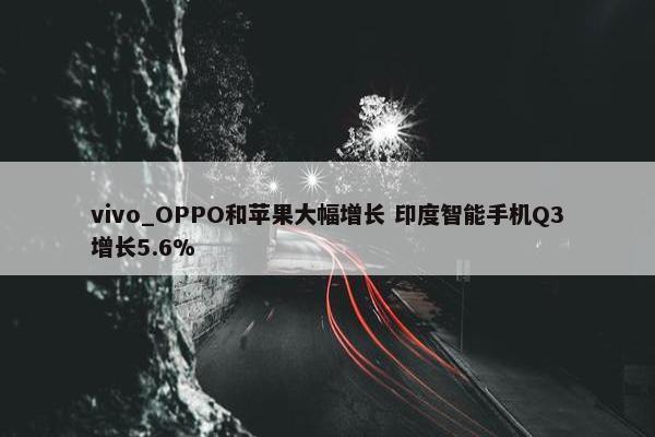 vivo_OPPO和苹果大幅增长 印度智能手机Q3增长5.6%