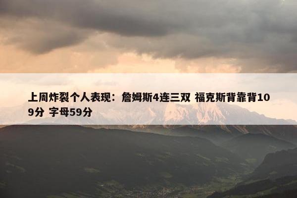 上周炸裂个人表现：詹姆斯4连三双 福克斯背靠背109分 字母59分